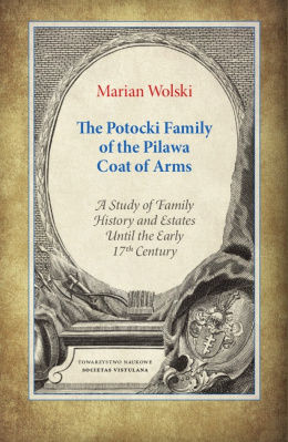 The Potocki Family of the Pilawa Coat of Arms. A Study of Family History and Estates Until the Early 17 th Century