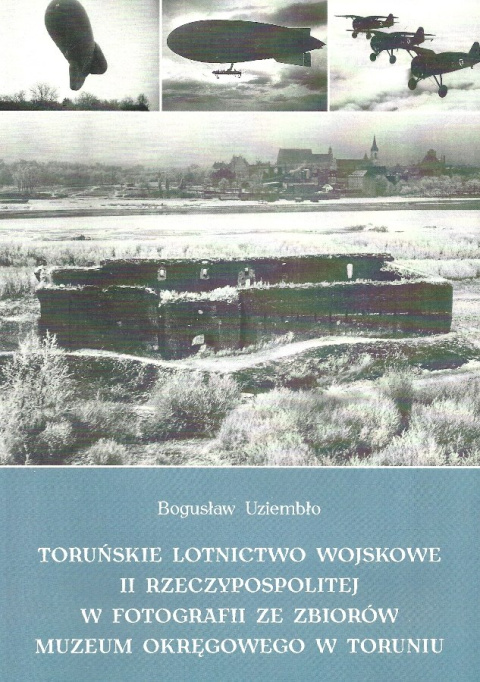 Toruńskie lotnictwo wojskowe II Rzeczypospolitej w fotografii ze zbiorów Muzeum Okręgowego w Toruniu Toruńskie lotnictwo wojskowe II Rzeczypospolitej w fotografii ze zbiorów Muzeum Okręgowego w Toruniu