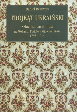 Trójkąt ukraiński. Szlachta, carat i lud na Wołyniu, Podolu i Kijowszczyźnie 1793-1914