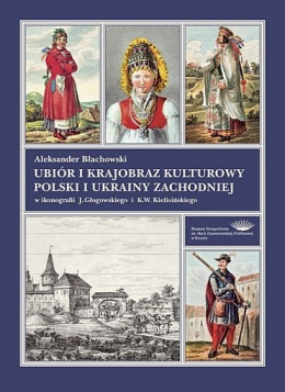 Ubiór i krajobraz kulturowy Polski i Ukrainy Zachodniej w ikonografii J. Głogowskiego i K.W. Kielisińskiego