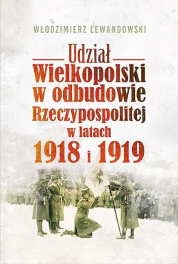 Udział Wielkopolski w odbudowie Rzeczypospolitej w latach 1918-1919