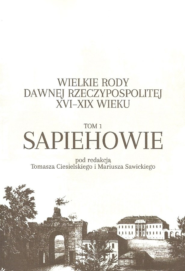 Wielkie rody dawnej Rzeczypospolitej XVI-XIX wieku Tom 1. Sapiehowie Wielkie rody dawnej Rzeczypospolitej XVI-XIX wieku Tom 1. Sapiehowie