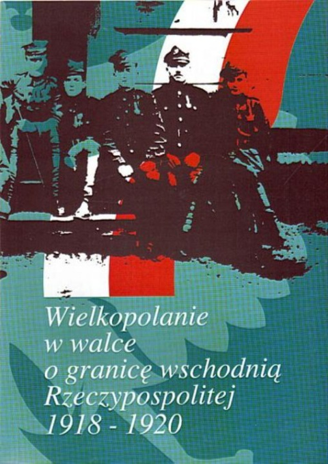 Wielkopolanie w walce o granicę wschodnią Rzeczypospolitej 1918-1920 Wielkopolanie w walce o granicę wschodnią Rzeczypospolitej 1918-1920