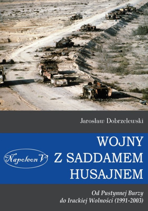 Wojny z Saddamem Husajnem. Od Pustynnej Burzy do Irackiej Wolności (1991-2003) Wojny z Saddamem Husajnem. Od Pustynnej Burzy do Irackiej Wolności (1991-2003)