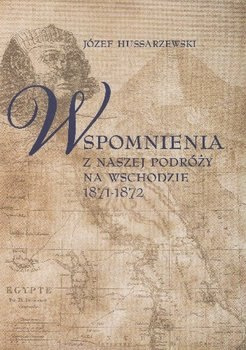 Wspomnienia z naszej podróży na Wschodzie 1871-1872 Józef Hussarzewski