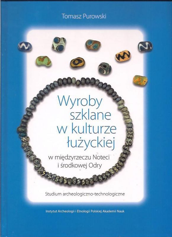 Wyroby szklane w kulturze łużyckiej w międzyrzeczu Noteci i środkowej Odry. Studium archeologiczno-technologiczne Wyroby szklane w kulturze łużyckiej w międzyrzeczu Noteci i środkowej Odry. Studium archeologiczno-technologiczne