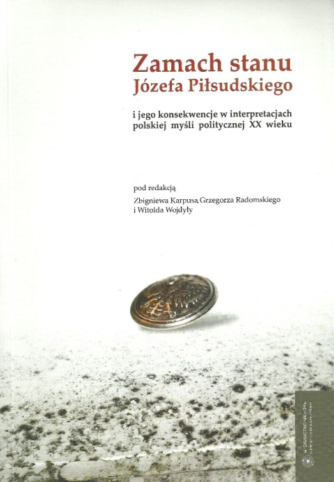Zamach stanu Józefa Piłsudskiego i jego konsekwencje w interpretacjach polskiej myśli politycznej XX wieku Zamach stanu Józefa Piłsudskiego i jego konsekwencje w interpretacjach polskiej myśli politycznej XX wieku