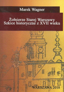 Żołnierze Starej Warszawy. Szkice historyczne z XVII wieku