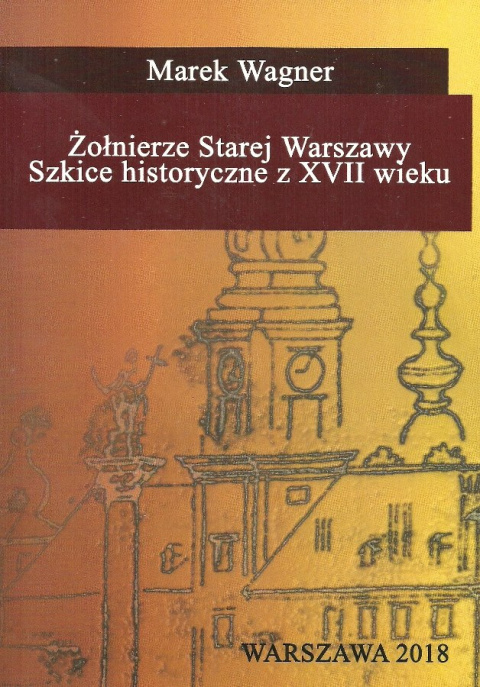 Żołnierze Starej Warszawy. Szkice historyczne z XVII wieku Żołnierze Starej Warszawy. Szkice historyczne z XVII wieku