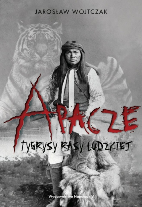 Apacze. Tygrysy rasy ludzkiej Apacze. Tygrysy rasy ludzkiej
