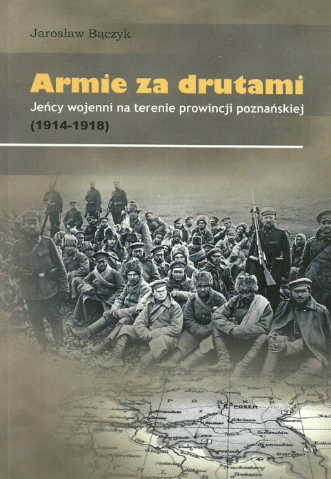 Armie za drutami Jeńcy wojenni na terenie prowincji poznańskiej (1914-1918) Armie za drutami Jeńcy wojenni na terenie prowincji poznańskiej (1914-1918)