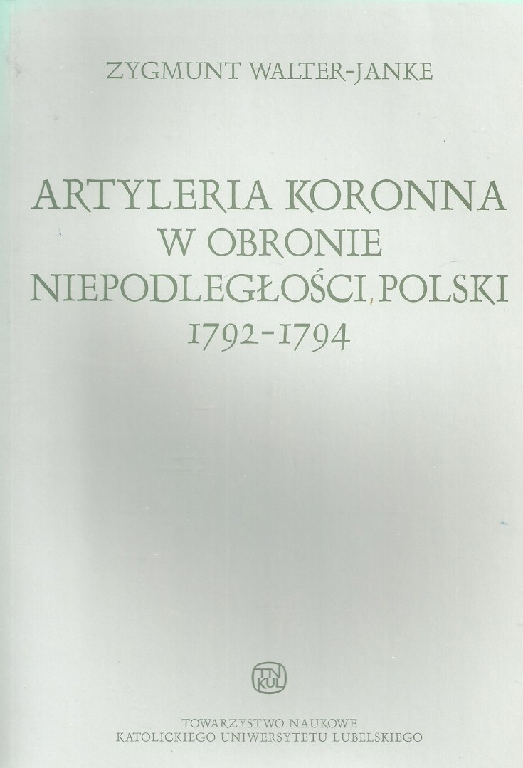 Artyleria koronna w obronie niepodległości Polski 1792-1794. Zygmunt Walter-Janke