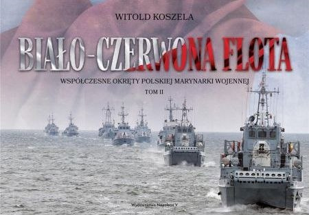 Biało-czerwona flota. Współczesne okręty Polskiej Marynarki Wojennej Tom II Biało-czerwona flota. Współczesne okręty Polskiej Marynarki Wojennej Tom II