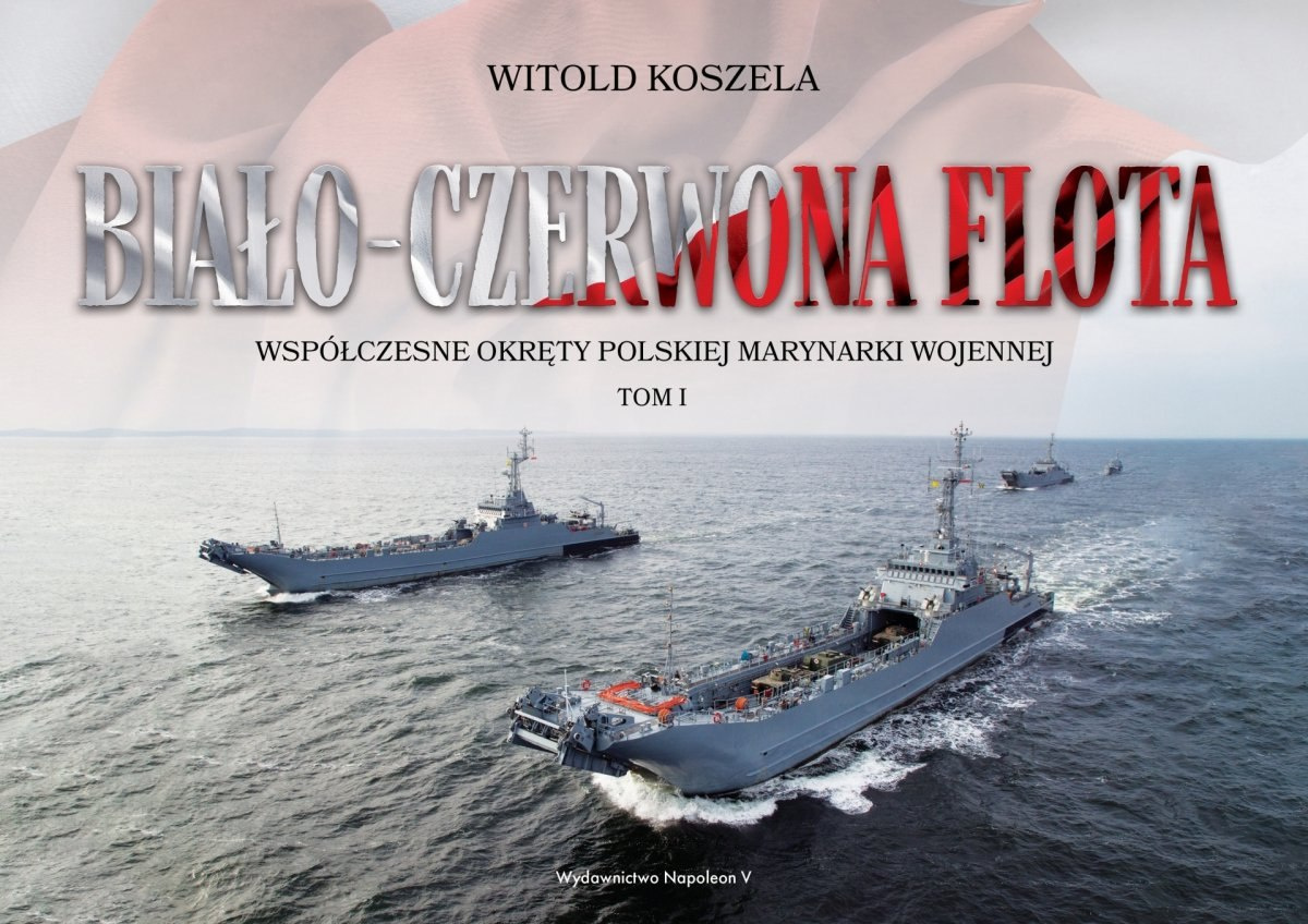 Biało-czerwona flota. Współczesne okręty Polskiej Marynarki Wojennej Tom I Biało-czerwona flota. Współczesne okręty Polskiej Marynarki Wojennej Tom I