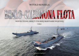 Biało-czerwona flota. Współczesne okręty Polskiej Marynarki Wojennej Tom I