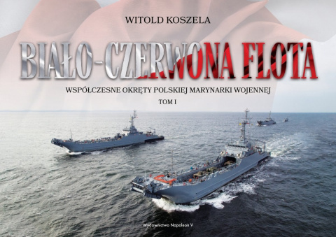 Biało-czerwona flota. Współczesne okręty Polskiej Marynarki Wojennej Tom I Biało-czerwona flota. Współczesne okręty Polskiej Marynarki Wojennej Tom I