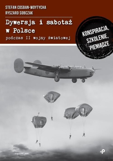 Dywersja i sabotaż w Polsce podczas II wojny światowej. Konspiracja, szkolenie, pieniądze Dywersja i sabotaż w Polsce podczas II wojny światowej. Konspiracja, szkolenie, pieniądze