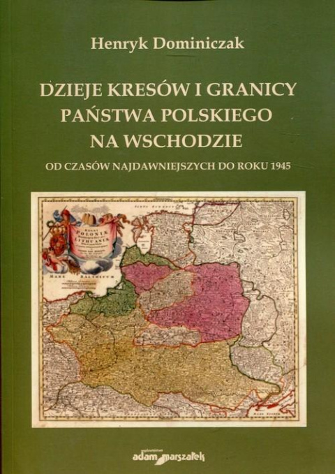 Dzieje kresów i granicy państwa polskiego na wschodzie. Od czasów najdawniejszych do roku 1945 Dzieje kresów i granicy państwa polskiego na wschodzie. Od czasów najdawniejszych do roku 1945