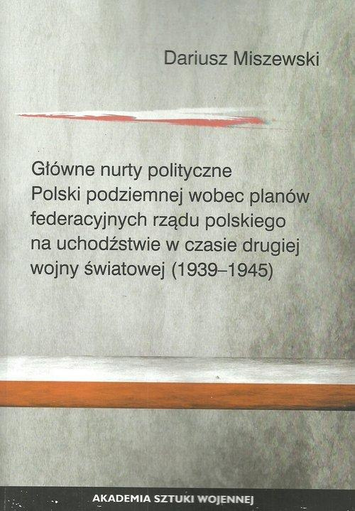 Główne nurty polityczne Polski podziemnej wobec planów federacyjnych rządu polskiego na uchodźstwie w czasie drugiej wojny ... Główne nurty polityczne Polski podziemnej wobec planów federacyjnych rządu polskiego na uchodźstwie w czasie drugiej wojny ...