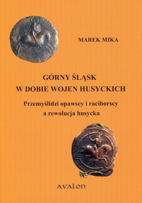 Górny Śląsk w dobie wojen husyckich. Przemyślidzi opawscy i raciborscy a rewolucja husycka Górny Śląsk w dobie wojen husyckich. Przemyślidzi opawscy i raciborscy a rewolucja husycka