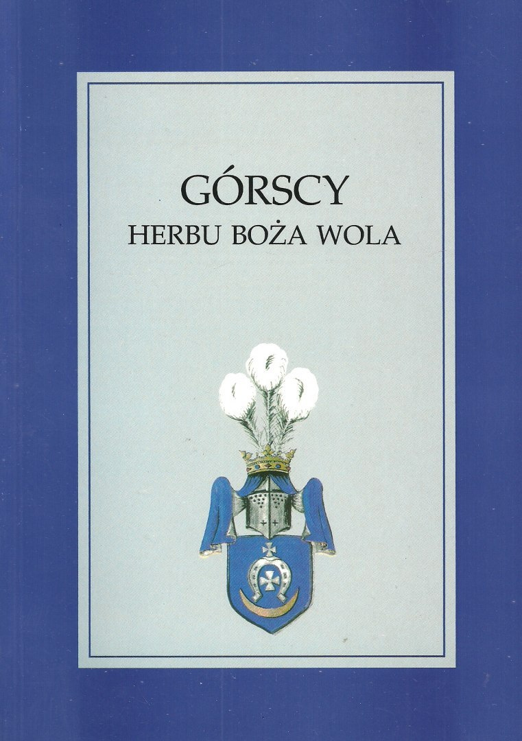 Górscy herbu Boża Wola. Przodkowie i potomkowie generała Franciszka Górskiego Górscy herbu Boża Wola. Przodkowie i potomkowie generała Franciszka Górskiego