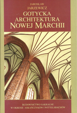 Gotycka architektura Nowej Marchii. Budownictwo sakralne w okresie Askańczyków i Wittelsbachów