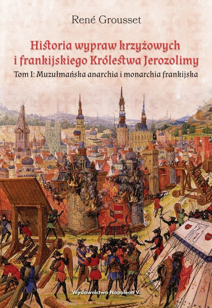 Historia wypraw krzyżowych i frankijskiego Królestwa Jerozolimy. Tom I. Muzułmańska anarchia i monarchia frankijska Historia wypraw krzyżowych i frankijskiego Królestwa Jerozolimy. Tom I. Muzułmańska anarchia i monarchia frankijska