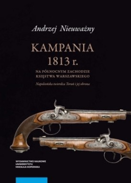 Kampania 1813 roku na północnym zachodzie Księstwa Warszawskiego. Napoleońska twierdza Toruń i jej obrona