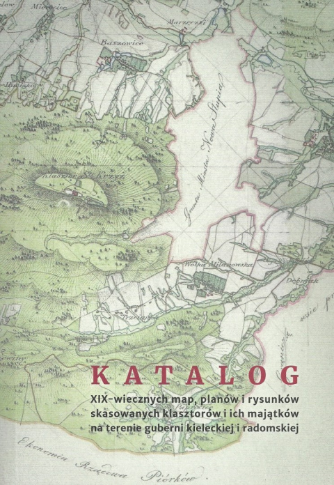 Katalog XIX-wiecznych map, planów i rysunków skasowanych klasztorów i ich majątków na terenie guberni kieleckiej i radomskiej