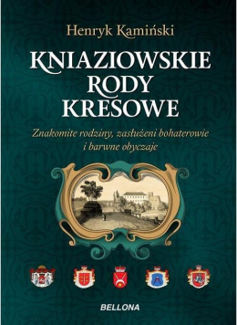 Kniaziowskie rody kresowe. Znakomite rodziny, zasłużeni bohaterowie i barwne obyczaje