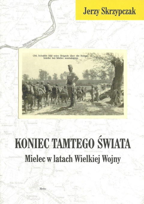 Koniec tamtego świata. Mielec w latach Wielkiej Wojny Koniec tamtego świata. Mielec w latach Wielkiej Wojny