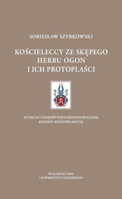 Kościeleccy ze Skępego herbu Ogon i ich protoplaści. Studium z dziejów średniowiecznej rodziny możnowładczej Kościeleccy ze Skępego herbu Ogon i ich protoplaści. Studium z dziejów średniowiecznej rodziny możnowładczej