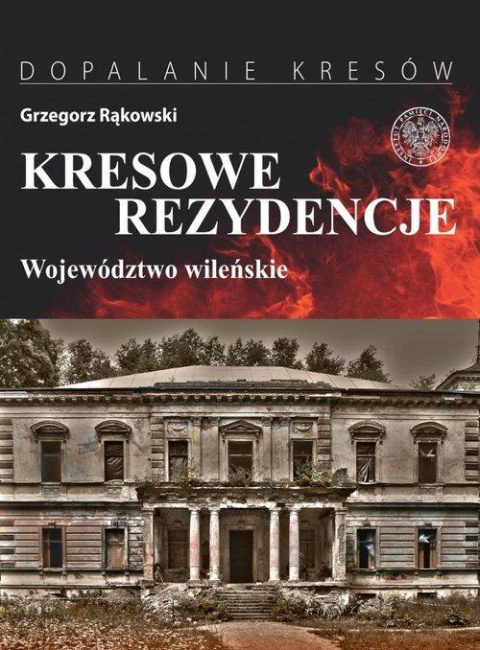Kresowe rezydencje. Zamki, pałace i dwory na dawnych ziemiach wschodnich II RP tom 1. Województwo wileńskie Kresowe rezydencje. Zamki, pałace i dwory na dawnych ziemiach wschodnich II RP tom 1. Województwo wileńskie