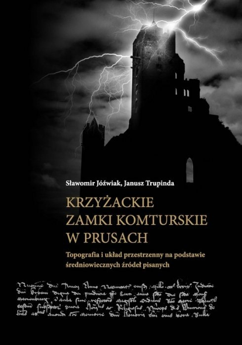 Krzyżackie zamki komturskie w Prusach. Topografia i układ przestrzenny na podstawie średniowiecznych źródeł pisanych Krzyżackie zamki komturskie w Prusach. Topografia i układ przestrzenny na podstawie średniowiecznych źródeł pisanych