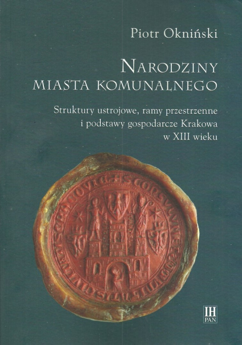 Narodziny miasta komunalnego. Struktury ustrojowe, ramy przestrzenne i podstawy gospodarcze Krakowa w XIII wieku Narodziny miasta komunalnego. Struktury ustrojowe, ramy przestrzenne i podstawy gospodarcze Krakowa w XIII wieku