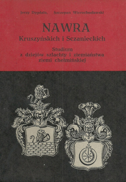 Nawra Kruszyńskich i Sczanieckich. Studium z dziejów szlachty i ziemiaństwa ziemii chełmińskiej Nawra Kruszyńskich i Sczanieckich. Studium z dziejów szlachty i ziemiaństwa ziemii chełmińskiej