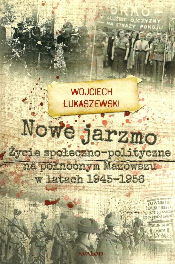 Nowe jarzmo. Życie społeczno-polityczne na północnym Mazowszu w latach 1945-1956 Nowe jarzmo. Życie społeczno-polityczne na północnym Mazowszu w latach 1945-1956