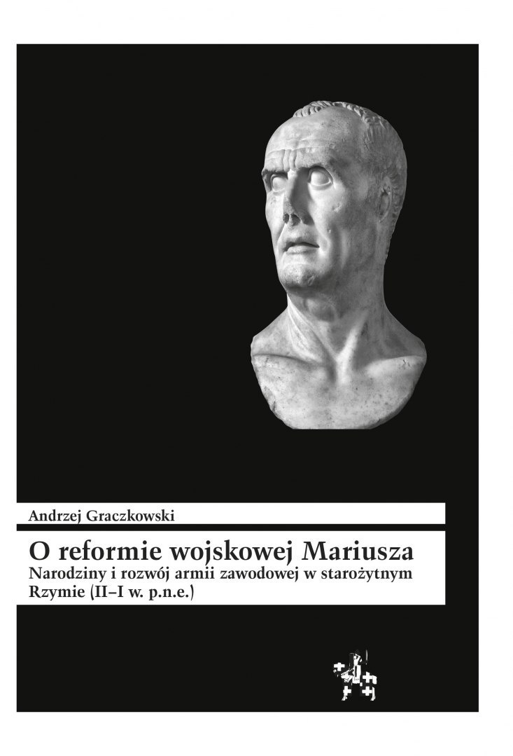 O reformie wojskowej Mariusza. Narodziny i rozwój armii zawodowej w starożytnym Rzymie (II-I w. p.n.e.) O reformie wojskowej Mariusza. Narodziny i rozwój armii zawodowej w starożytnym Rzymie (II-I w. p.n.e.)
