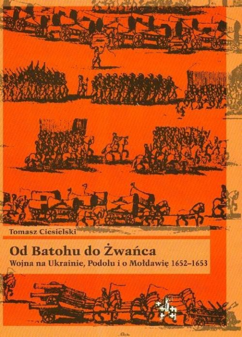 Od Batohu do Żwańca. Wojna na Ukrainie, Podolu i o Mołddawię 1652-1653 Od Batohu do Żwańca. Wojna na Ukrainie, Podolu i o Mołddawię 1652-1653