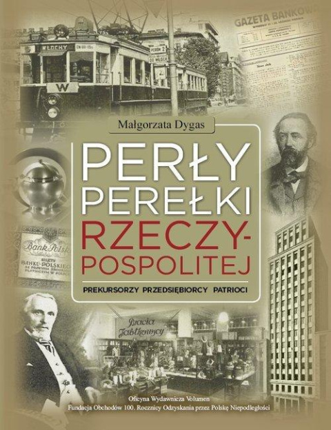 Perły, perełki Rzeczypospolitej. Prekursorzy - Przedsiębiorcy - Patrioci Perły, perełki Rzeczypospolitej. Prekursorzy - Przedsiębiorcy - Patrioci
