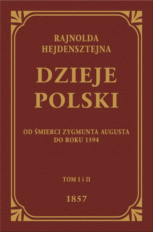 Rajnolda Hejdensztejna Dzieje Polski od śmierci Zygmunta Augusta do roku 1594 Tom I i II Rajnolda Hejdensztejna Dzieje Polski od śmierci Zygmunta Augusta do roku 1594 Tom I i II