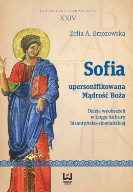 Sofia upersonifikowana Mądrość Boża. Dzieje wyobrażeń w kręgu kultury bizantyjsko-słowiańskiej