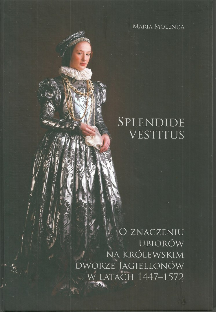 Splendide Vestitus. O znaczeniu ubiorów na królewskim dworze Jagiellonów w latach 1447-1572 Splendide Vestitus. O znaczeniu ubiorów na królewskim dworze Jagiellonów w latach 1447-1572