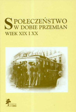 Społeczeństwo w dobie przemian. Wiek XIX i XX. Księga jubileuszowa Profesor Anny Żarnowskiej