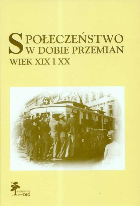 Społeczeństwo w dobie przemian. Wiek XIX i XX. Księga jubileuszowa Profesor Anny Żarnowskiej Społeczeństwo w dobie przemian. Wiek XIX i XX. Księga jubileuszowa Profesor Anny Żarnowskiej