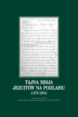 Tajna misja jezuitów na Podlasiu (1878-1904). Wybór dokumentów z archiwów zakonnych Krakowa, Rzymu i Warszawy