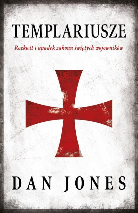 Templariusze. Rozkwit i upadek zakonu świętych wojowników Templariusze. Rozkwit i upadek zakonu świętych wojowników