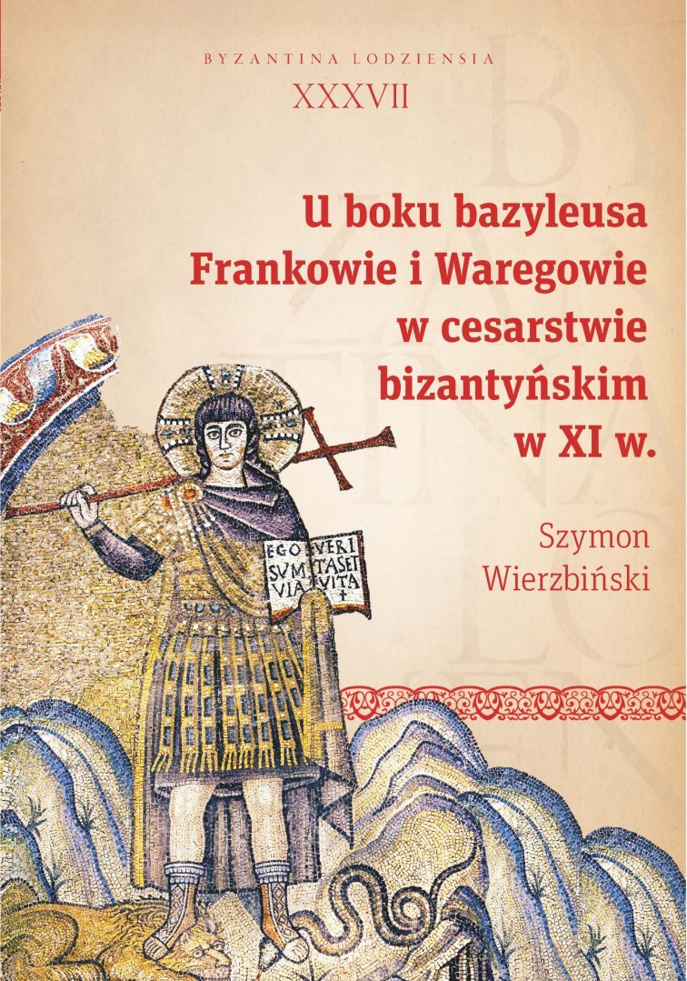 U boku bazyleusa. Frankowie i Waregowe w cesarstwie bizantyjskim w XI w. U boku bazyleusa. Frankowie i Waregowe w cesarstwie bizantyjskim w XI w.