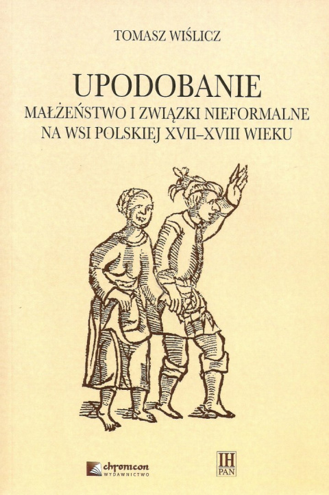 Upodobanie Małżeństwo i związki nieformalne na wsi polskiej XVII-XVIII wieku. Wyobrażenia społeczne i jednostkowe doświadczenia Upodobanie Małżeństwo i związki nieformalne na wsi polskiej XVII-XVIII wieku. Wyobrażenia społeczne i jednostkowe doświadczenia