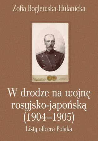 W drodze na wojnę rosyjsko-japońską (1904-1905). Listy oficera Polaka W drodze na wojnę rosyjsko-japońską (1904-1905). Listy oficera Polaka